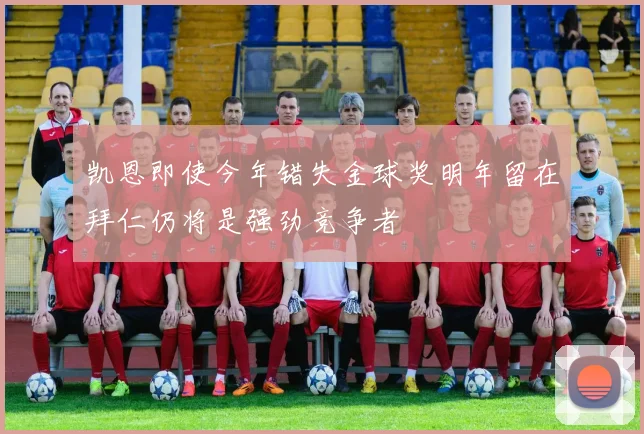 凯恩即使今年错失金球奖明年留在拜仁仍将是强劲竞争者
