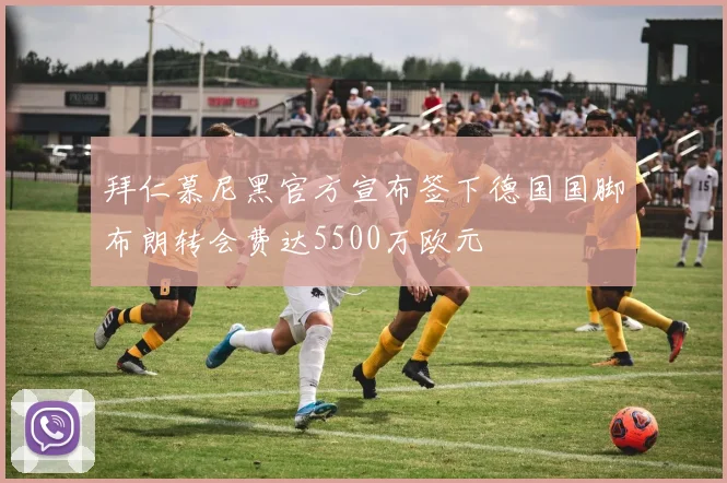 拜仁慕尼黑官方宣布签下德国国脚布朗转会费达5500万欧元