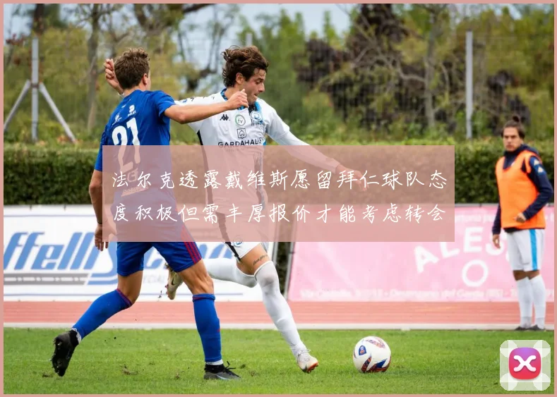 法尔克透露戴维斯愿留拜仁球队态度积极但需丰厚报价才能考虑转会